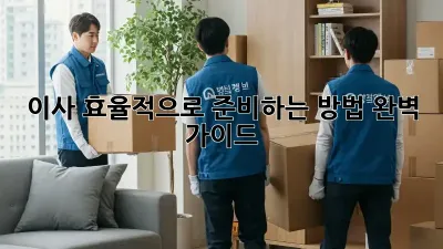 이사, 효율적으로 준비하는 방법 완벽 가이드