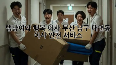 🐾 댕냥이와 행복 이사, 부산 남구 대연동 이사 안전 서비스 🏡