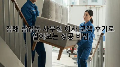 김해 삼정동 사무실 이사, 고객 후기로 알아보는 성공 비법 🏢🚚