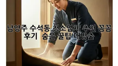 남양주 수석동 청소업체 추천✨ 꼼꼼 후기 & 숨은 꿀팁 대방출!
