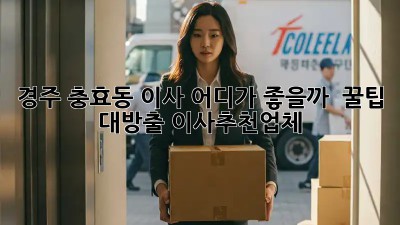 경주 충효동 이사, 어디가 좋을까? 📦 꿀팁 대방출! #이사추천업체