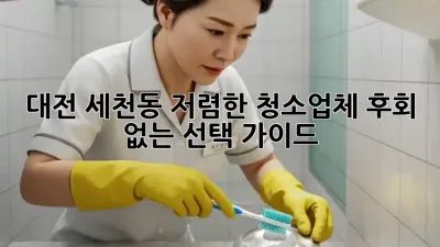 대전 세천동 저렴한 청소업체, 후회 없는 선택 가이드