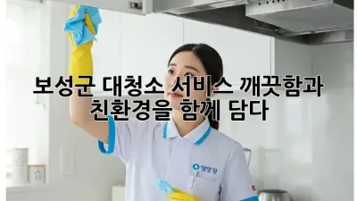 보성군 대청소 서비스: 깨끗함과 친환경을 함께 담다