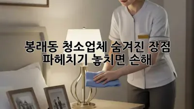 봉래동 청소업체✨ 숨겨진 장점 파헤치기! 놓치면 손해😉