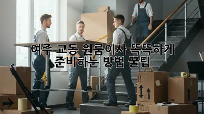 여주 교동 원룸이사, 똑똑하게 준비하는 방법 꿀팁🍯