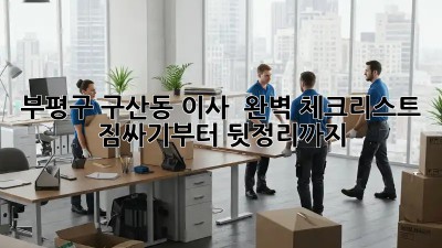 부평구 구산동 이사 🏡 완벽 체크리스트! 짐싸기부터 뒷정리까지 ✨