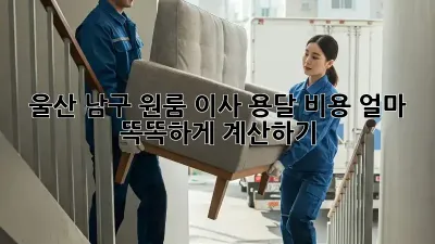 울산 남구 원룸 이사, 용달 비용 얼마? 똑똑하게 계산하기!