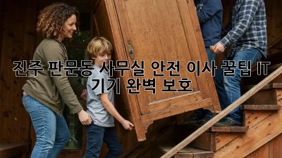 진주 판문동 사무실 안전 이사 꿀팁🍯: IT 기기 완벽 보호!