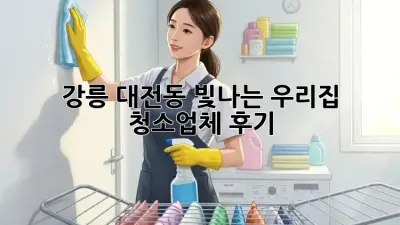 강릉 대전동 빛나는 우리집! 〇〇청소업체 후기