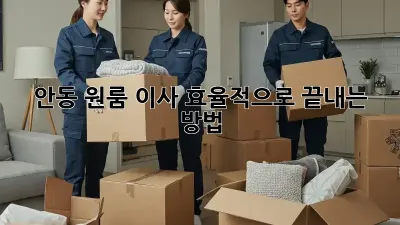안동 원룸 이사, 효율적으로 끝내는 방법!