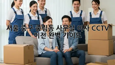 서울 중구 중림동 사무실 이사, CCTV 이전 완벽 가이드