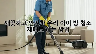 깨끗하고 안전한 우리 아이 방 청소, 제대로 하는 방법!