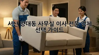 서산 양대동 사무실 이사? 전문 업체 선택 가이드!