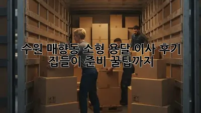 수원 매향동 소형 용달 이사 후기: 집들이 준비 꿀팁까지!