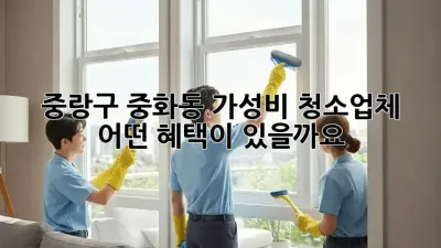 중랑구 중화동 가성비 청소업체, 어떤 혜택이 있을까요?