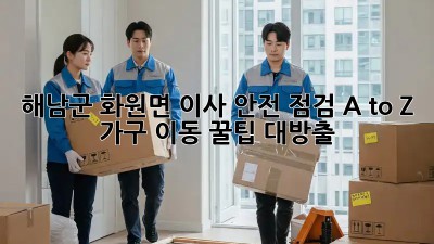 해남군 화원면🏡 이사 안전 점검 A to Z: 가구 이동 꿀팁 대방출!