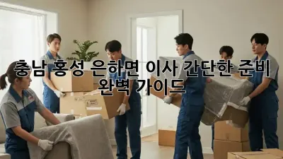 충남 홍성 은하면 이사 간단한 준비 완벽 가이드