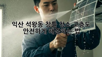 익산 석왕동 창틀 청소✨! 고층도 안전하게 해결하는 법