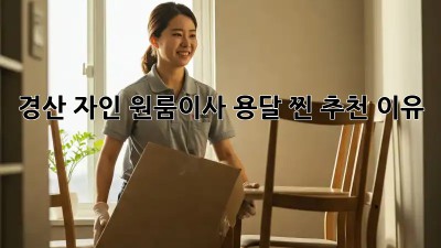 경산 자인 원룸이사 용달, 찐 추천 이유 💯