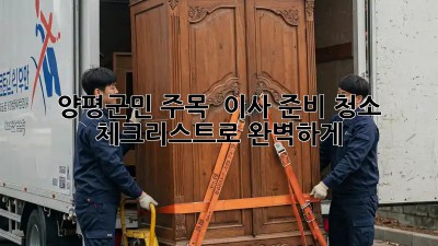 양평군민 주목! ✨ 이사 준비, 청소 체크리스트로 완벽하게! 🏡