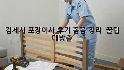 김제시 포장이사 후기🏠 꼼꼼 정리 & 꿀팁 대방출!