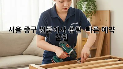 서울 중구 원룸이사 용달 🚀 빠른 예약 꿀팁