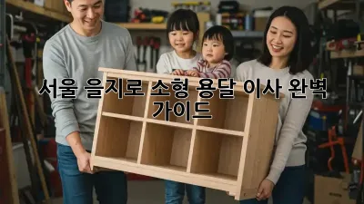 서울 을지로 소형 용달 이사, 완벽 가이드!