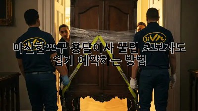 마산합포구 용달이사 꿀팁🍯: 초보자도 쉽게 예약하는 방법!