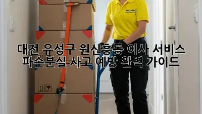 대전 유성구 원신흥동 이사 서비스: 파손/분실 사고 예방 완벽 가이드