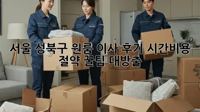 서울 성북구 원룸 이사 후기: 시간&비용 절약 꿀팁 대방출!