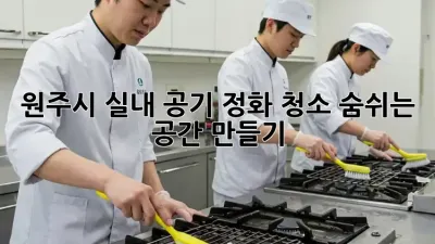 원주시 실내 공기 정화 청소, 숨쉬는 공간 만들기