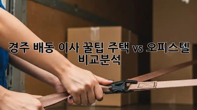 경주 배동 이사 꿀팁🍯 주택 vs 오피스텔 비교분석