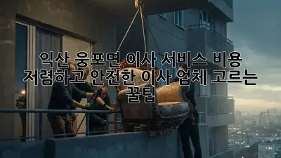 익산 웅포면 이사 서비스 비용: 저렴하고 안전한 이사 업체 고르는 꿀팁!