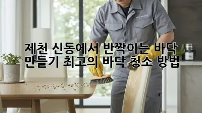 제천 신동에서 반짝이는 바닥 만들기: 최고의 바닥 청소 방법