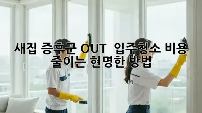 새집 증후군 OUT! ✨ 입주청소 비용 줄이는 현명한 방법
