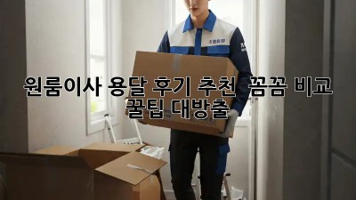 원룸이사 용달 후기 추천 🚚💨 꼼꼼 비교 & 꿀팁 대방출!