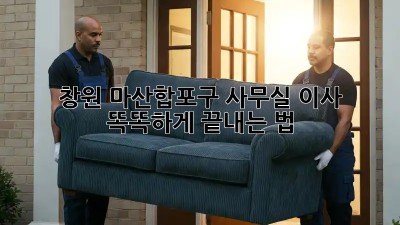 창원 마산합포구 사무실 이사 🚚💨 똑똑하게 끝내는 법!