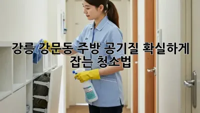 강릉 강문동 주방 공기질, 확실하게 잡는 청소법!