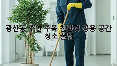 ✨ 광산동 주민 주목! 친환경 공용 공간 청소 꿀팁 🏡