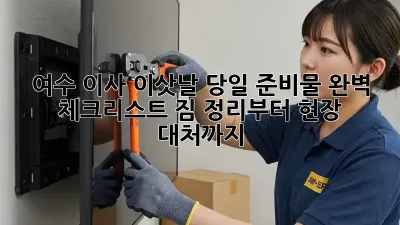 여수 이사, 이삿날 당일 준비물 완벽 체크리스트! 짐 정리부터 현장 대처까지