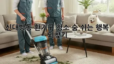 🏡 신대방동 환기구 청소, 숨 쉬는 행복 되찾기! ✨