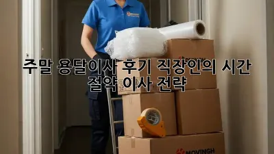 주말 용달이사 후기: 직장인의 시간 절약 이사 전략