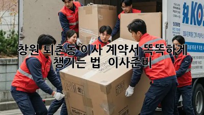 창원 퇴촌동 이사, 계약서 똑똑하게 챙기는 법 🧐 #이사준비