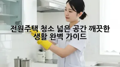 전원주택 청소: 넓은 공간, 깨끗한 생활, 완벽 가이드