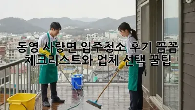 통영 사량면 입주청소 후기: 꼼꼼 체크리스트와 업체 선택 꿀팁! ✨