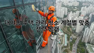대야동🏡 주택 관리 청소, 계절별 맞춤 전략 공개! 🧹