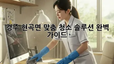 경주 현곡면 맞춤 청소 솔루션 완벽 가이드