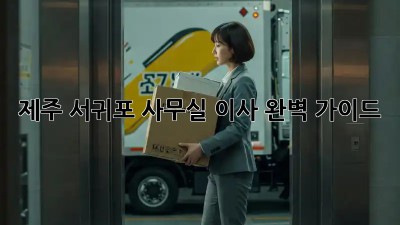 제주 서귀포 사무실 이사 완벽 가이드 📦✨