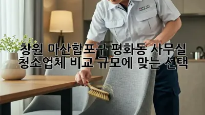 창원 마산합포구 평화동 사무실 청소업체 비교: 규모에 맞는 선택!