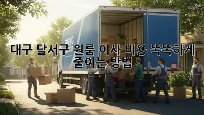 대구 달서구 원룸 이사 비용, 똑똑하게 줄이는 방법!